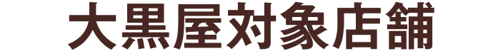 大黒屋対象店舗